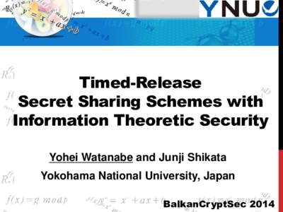 Timed-Release Secret Sharing Schemes with Information Theoretic Security Yohei Watanabe and Junji Shikata Yokohama National University, Japan BalkanCryptSec 2014