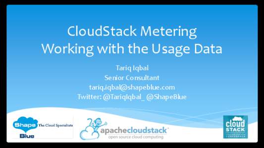 CloudStack Metering Working with the Usage Data Tariq Iqbal Senior Consultant [removed] Twitter: @TariqIqbal_ @ShapeBlue