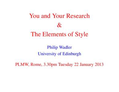 You and Your Research & The Elements of Style Philip Wadler University of Edinburgh PLMW, Rome, 3.30pm Tuesday 22 January 2013