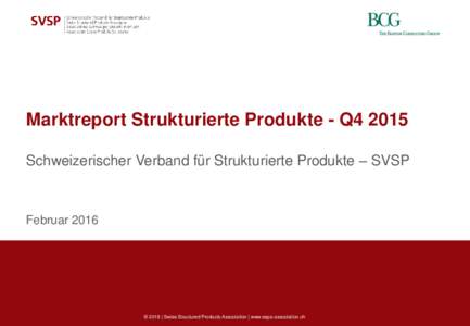Marktreport Strukturierte Produkte - Q4 2015 Schweizerischer Verband für Strukturierte Produkte – SVSP Februar 2016  © 2016 | Swiss Structured Products Association | www.sspa-association.ch