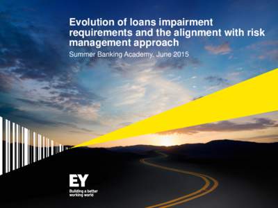 Evolution of loans impairment requirements and the alignment with risk management approach Summer Banking Academy, June 2015  Risk management and Financial reporting