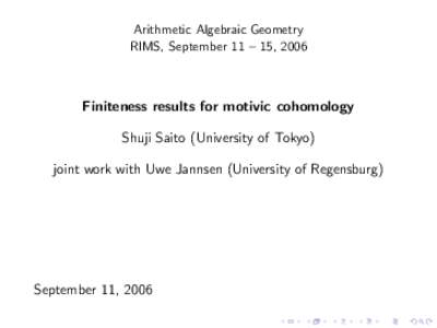 Arithmetic Algebraic Geometry RIMS, September 11 – 15, 2006 Finiteness results for motivic cohomology Shuji Saito (University of Tokyo) joint work with Uwe Jannsen (University of Regensburg)