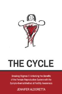 The Cycle Breaking Stigmas & Unlocking the Benefits of the Female Reproductive System with the Sympto-thermal Method of Fertility Awareness Jennifer Aldoretta