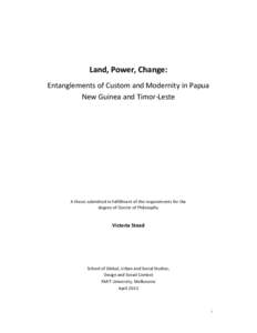 Land, Power, Change: Entanglements of Custom and Modernity in Papua New Guinea and Timor-Leste A thesis submitted in fulfillment of the requirements for the degree of Doctor of Philosophy