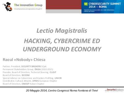 Lectio Magistralis HACKING, CYBERCRIME ED UNDERGROUND ECONOMY Raoul «Nobody» Chiesa Partner, President, SECURITY BROKERS SCpA Permanent Stakeholders Group, ENISA)
