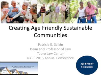 Creating Age Friendly Sustainable Communities Patricia E. Salkin Dean and Professor of Law Touro Law Center NYPF 2015 Annual Conference