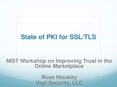 State of PKI for SSL/TLS  NIST Workshop on Improving Trust in the Online Marketplace Russ Housley Vigil Security, LLC