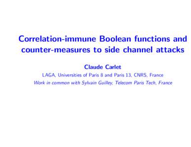Correlation-immune Boolean functions and counter-measures to side channel attacks Claude Carlet LAGA, Universities of Paris 8 and Paris 13, CNRS, France Work in common with Sylvain Guilley, Telecom Paris Tech, France