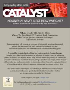 INDONESIA: ASIA’S NEXT HEAVYWEIGHT? Politics, Economics & Business in the new Indonesia? When: Monday 14th July @ 5:30pm Where: The Rees Hotel, 377 Frankton Road, Queenstown Price: $10 per person - donation to Catalyst
