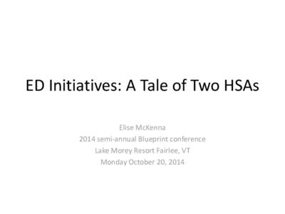 ED Initiatives: A Tale of Two HSAs Elise McKenna 2014 semi-annual Blueprint conference Lake Morey Resort Fairlee, VT Monday October 20, 2014