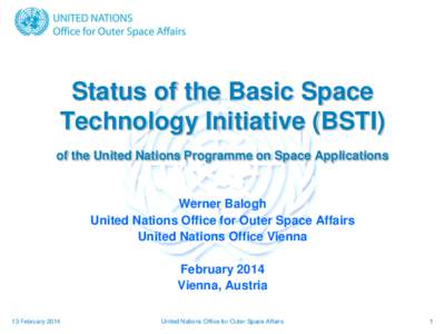 Status of the Basic Space Technology Initiative (BSTI) of the United Nations Programme on Space Applications Werner Balogh United Nations Office for Outer Space Affairs
