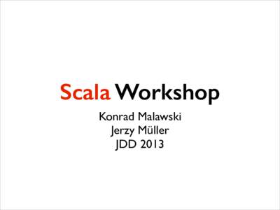 Scala Workshop Konrad Malawski Jerzy Müller	 
 JDD 2013