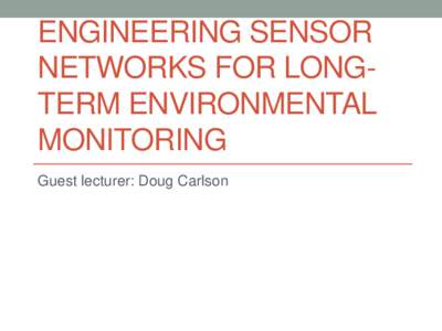 ENGINEERING SENSOR NETWORKS FOR LONGTERM ENVIRONMENTAL MONITORING Guest lecturer: Doug Carlson  2
