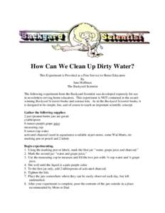 How Can We Clean Up Dirty Water? This Experiment is Provided as a Free Service to Home Educators By Jane Hoffman The Backyard Scientist The following experiment from the Backyard Scientist was developed expressly for use