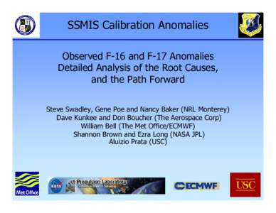 SSMIS Calibration Anomalies Observed F-16 and F-17 Anomalies Detailed Analysis of the Root Causes, and the Path Forward Steve Swadley, Gene Poe and Nancy Baker (NRL Monterey) Dave Kunkee and Don Boucher (The Aerospace Co