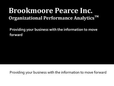 Brookmoore Pearce Inc.  Organizational Performance AnalyticsTM Providing your business with the information to move forward