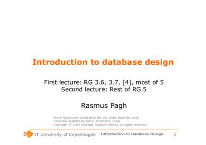 Introduction to database design First lecture: RG 3.6, 3.7, [4], most of 5 Second lecture: Rest of RG 5 Rasmus Pagh Some figures are taken from the ppt slides from the book