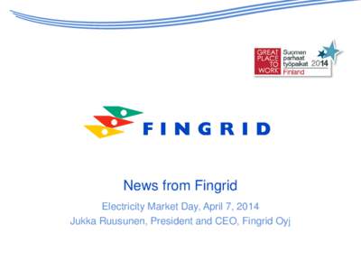 News from Fingrid Electricity Market Day, April 7, 2014 Jukka Ruusunen, President and CEO, Fingrid Oyj 2