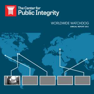 WORLDWIDE WATCHDOG Annual Report 2012 Ou r m i ss io n To enhance democracy by revealing abuses of power, corruption and betrayal of public trust by powerful public and private institutions, using