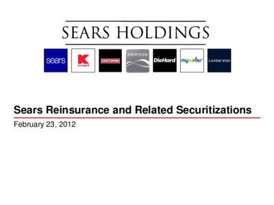 Sears Reinsurance and Related Securitizations February 23, 2012 Summary • Sears Holdings Corporation manages insurance risks through a wholly owned subsidiary, Sears Reinsurance Company Ltd.