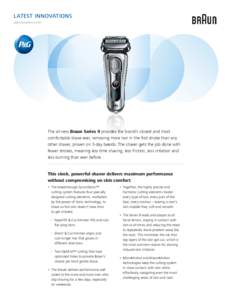 LATEST INNOVATIONS pginnovation.com The all-new Braun Series 9 provides the brand’s closest and most comfortable shave ever, removing more hair in the first stroke than any other shaver, proven on 3-day beards. The sha