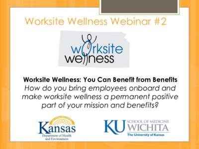 Worksite Wellness Webinar #2  Worksite Wellness: You Can Benefit from Benefits How do you bring employees onboard and make worksite wellness a permanent positive