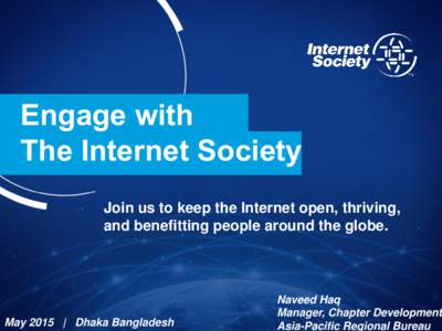 Engage with The Internet Society Join us to keep the Internet open, thriving, and benefitting people around the globe.  May 2015 | Dhaka Bangladesh