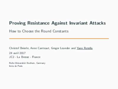 Proving Resistance Against Invariant Attacks How to Choose the Round Constants Christof Beierle, Anne Canteaut, Gregor Leander and Yann Rotella 24 avril 2017 JC2 - La Bresse - France