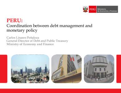 PERU:  Coordination between debt management and monetary policy Carlos Linares Peñaloza General Director of Debt and Public Treasury