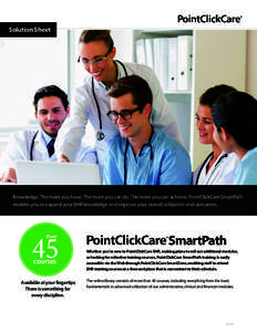 Solution Sheet  Knowledge. The more you have. The more you can do. The more you can achieve. PointClickCare SmartPath enables you to expand your EHR knowledge and improve your overall utilization and outcomes.  45