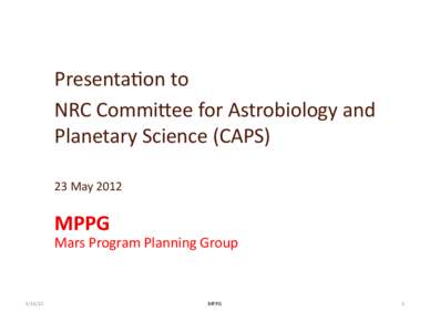 Presenta(on	
  to	
  	
   NRC	
  Commi0ee	
  for	
  Astrobiology	
  and	
   Planetary	
  Science	
  (CAPS)	
   23	
  May	
  2012	
    MPPG	
  