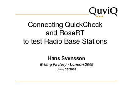 Connecting QuickCheck and RoseRT to test Radio Base Stations Hans Svensson Erlang Factory - London 2009 June