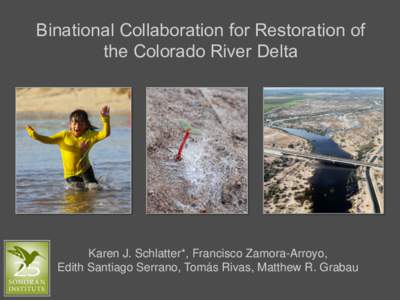 Binational Collaboration for Restoration of the Colorado River Delta Karen J. Schlatter*, Francisco Zamora-Arroyo, Edith Santiago Serrano, Tomás Rivas, Matthew R. Grabau
