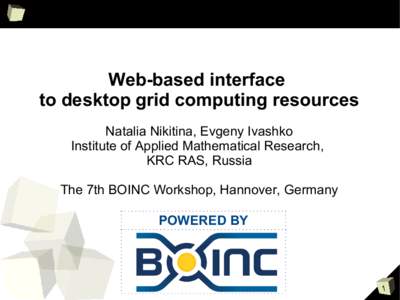 Web-based interface to desktop grid computing resources Natalia Nikitina, Evgeny Ivashko Institute of Applied Mathematical Research, KRC RAS, Russia The 7th BOINC Workshop, Hannover, Germany