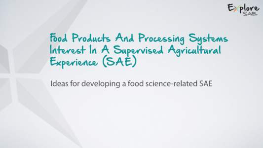 Food Products And Processing Systems Interest In A Supervised Agricultural Experience (S A E ) Ideas for developing a food science-related SAE  Food Products And Processing System Overview