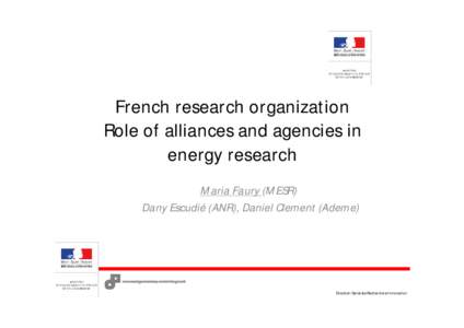 French research organization Role of alliances and agencies in energy research Maria Faury (MESR) Dany Escudié (ANR), Daniel Clement (Ademe)