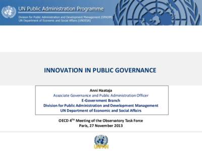 INNOVATION IN PUBLIC GOVERNANCE Anni Haataja Associate Governance and Public Administration Officer E-Government Branch Division for Public Administration and Development Management UN Department of Economic and Social A
