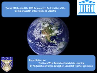 Taking OER beyond the OER Community: An Initiative of the Commonwealth of Learning and UNESCO Presentation by: Trudi van Wyk, Education Specialist eLearning Dr Abdurrahman Umar, Education Specialist Teacher Education