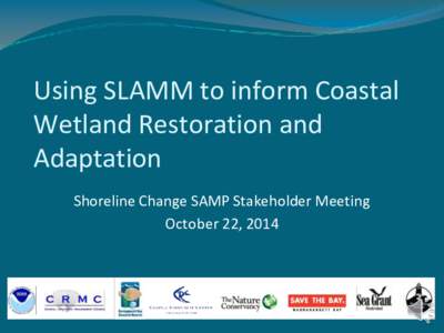 Using SLAMM to inform Coastal Wetland Restoration and Adaptation Shoreline Change SAMP Stakeholder Meeting October 22, 2014