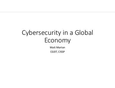 Cybersecurity in a Global Economy Matt Morton CGEIT, CISSP  Do we really need cybersecurity?