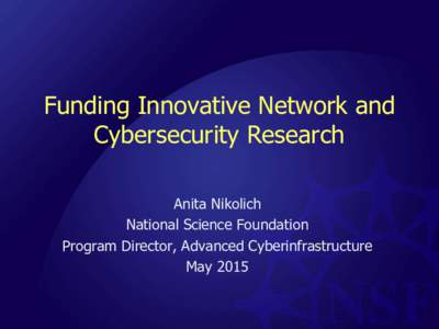 Funding Innovative Network and Cybersecurity Research Anita Nikolich National Science Foundation Program Director, Advanced Cyberinfrastructure May 2015