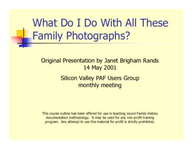 What Do I Do With All These Family Photographs? Original Presentation by Janet Brigham Rands 14 May 2001 Silicon Valley PAF Users Group monthly meeting