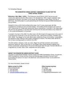 For Immediate Release THE EDMONTON ARENA DISTRICT ANNOUNCES PLANS FOR THE FIRST OFFICE TOWER Edmonton, Alta. (May 1, 2014) – The Edmonton Arena District (EAD) has announced construction plans for the first office tower