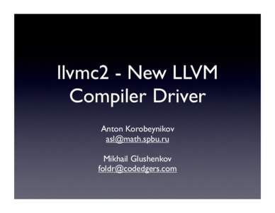 llvmc2 - New LLVM Compiler Driver Anton Korobeynikov [removed] Mikhail Glushenkov [removed]