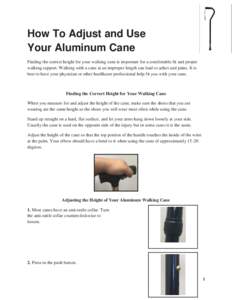 How To Adjust and Use Your Aluminum Cane Finding the correct height for your walking cane is important for a comfortable fit and proper walking support. Walking with a cane at an improper length can lead to aches and pai