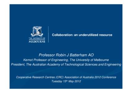 Collaboration: an underutilized resource  Professor Robin J Batterham AO Kernot Professor of Engineering, The University of Melbourne President, The Australian Academy of Technological Sciences and Engineering