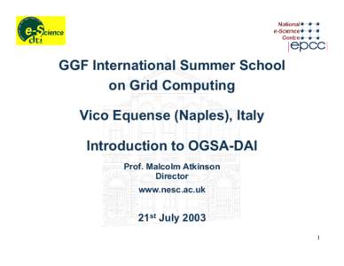 GGF International Summer School on Grid Computing Vico Equense (Naples), Italy Introduction to OGSA-DAI Prof. Malcolm Atkinson Director