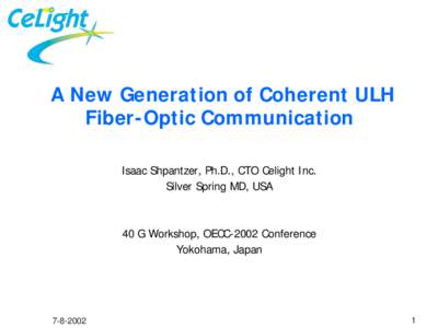 A New Generation of Coherent ULH Fiber-Optic Communication Isaac Shpantzer, Ph.D., CTO Celight Inc. Silver Spring MD, USA  40 G Workshop, OECC-2002 Conference
