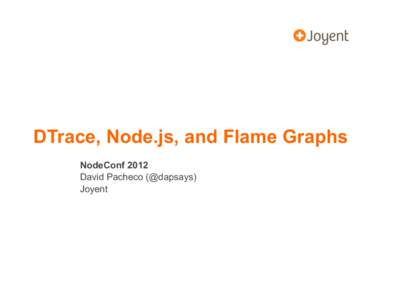 DTrace, Node.js, and Flame Graphs NodeConf 2012 David Pacheco (@dapsays) Joyent  Node.js for systems programming