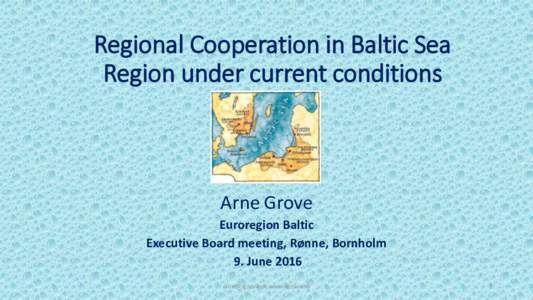 Regional Cooperation in Baltic Sea Region under current conditions Arne Grove Euroregion Baltic Executive Board meeting, Rønne, Bornholm